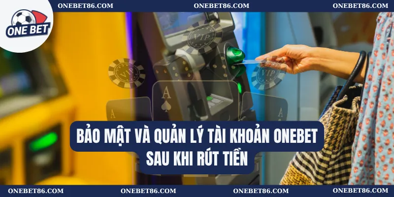 Bảo mật và quản lý tài khoản Onebet sau khi rút tiền