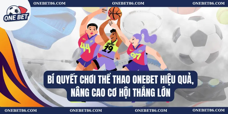 Bí quyết chơi Thể thao Onebet hiệu quả, nâng cao cơ hội thắng lớn