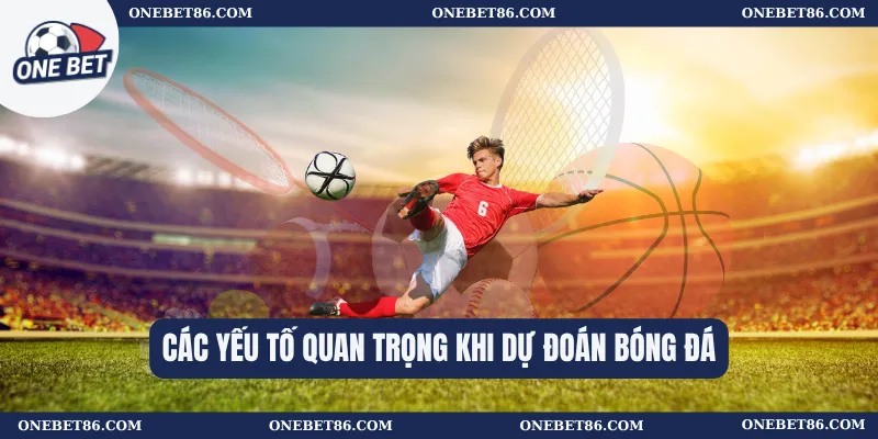 Các yếu tố quan trọng khi dự đoán bóng đá