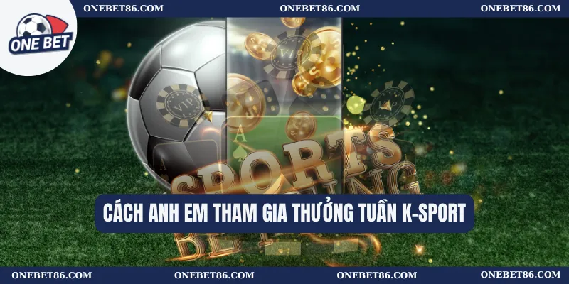 Thưởng Tuần K-Sport: Bí Quyết Nhận Thưởng Tối Đa Từ Nhà Cái 2 Cách anh em tham gia thưởng tuần K-sport