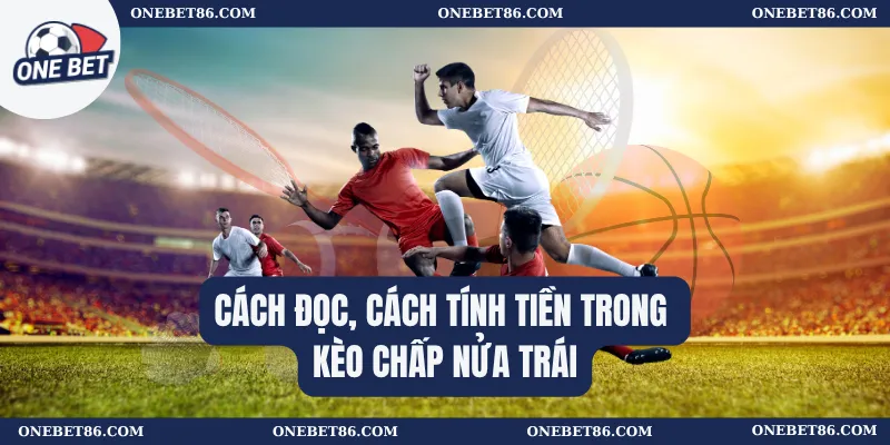 Cách đọc, cách tính tiền trong kèo chấp nửa trái