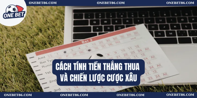 Cược Xâu Onebet – Hướng Dẫn Chi Tiết Cho Tân Thủ 2 Cách tính tiền thắng thua và chiến lược cược xâu