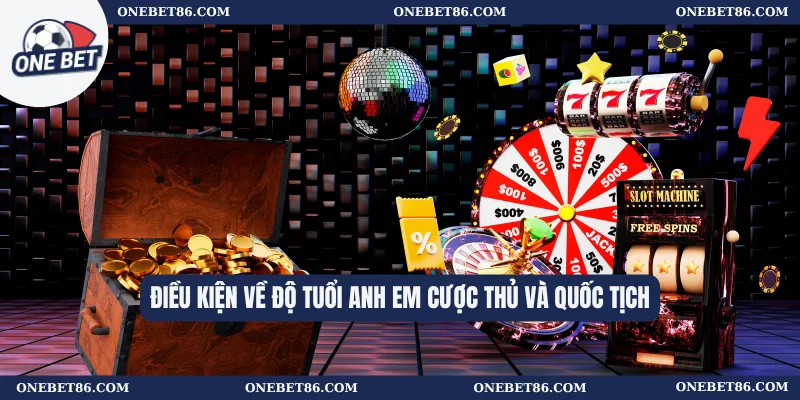 Điều Kiện Tham Gia 1 Điều kiện về độ tuổi anh em cược thủ và quốc tịch