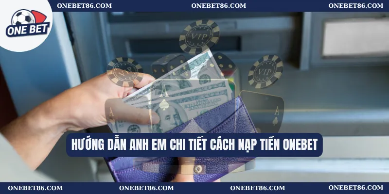 Hướng dẫn anh em chi tiết cách nạp tiền Onebet
