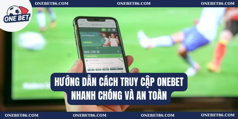 Hướng dẫn cách truy cập Onebet nhanh chóng và an toàn