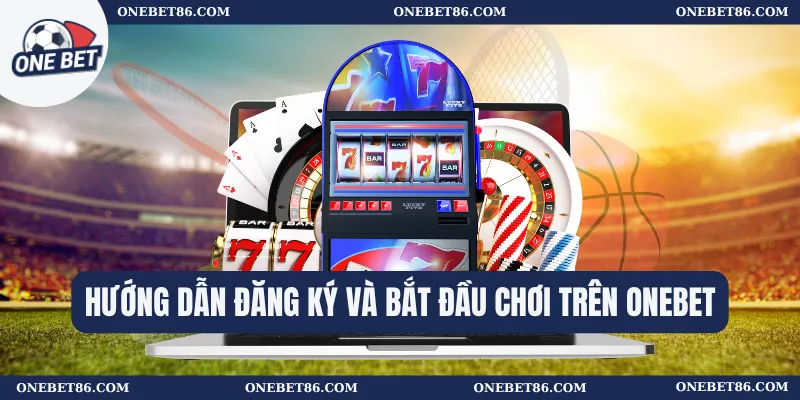 Hướng dẫn đăng ký và bắt đầu chơi trên Onebet
