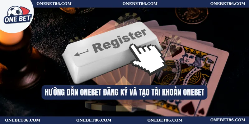 Hướng dẫn Onebet Đăng Ký Và Tạo Tài Khoản Onebet