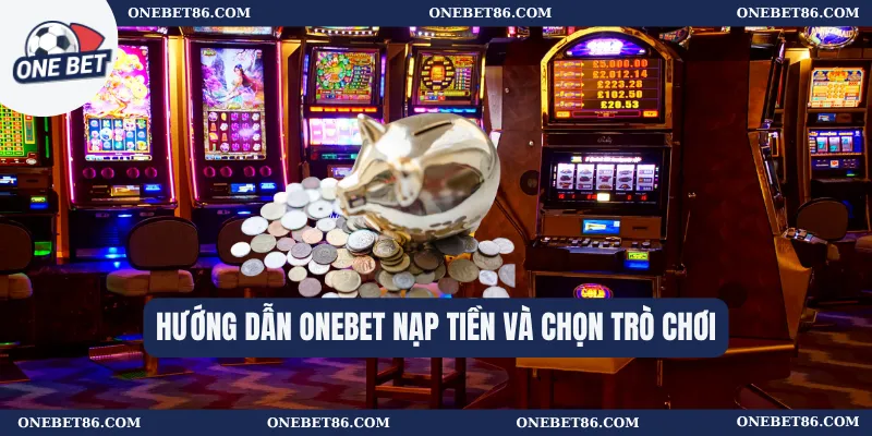 Hướng dẫn Onebet Nạp Tiền Và Chọn Trò Chơi
