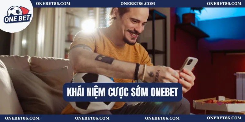 Khái niệm cược sớm Onebet
