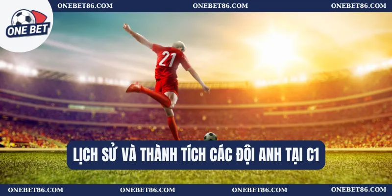 Số Đội Tham Dự C1 Nước Anh – Những Điều Về Các Đại Diện 2 Lịch sử và thành tích các đội Anh tại C1