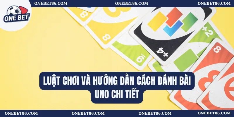 Luật chơi và hướng dẫn cách đánh Bài Uno chi tiết