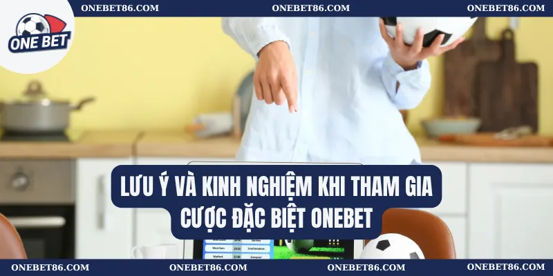 Lưu ý và kinh nghiệm khi tham gia cược đặc biệt Onebet