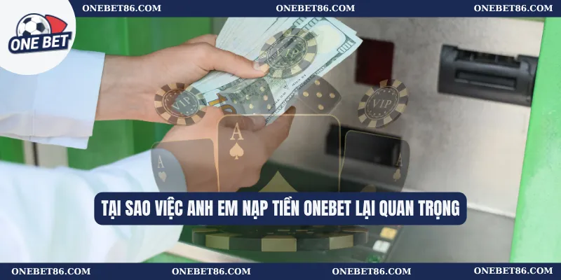 Tại sao việc anh em nạp tiền Onebet lại quan trọng