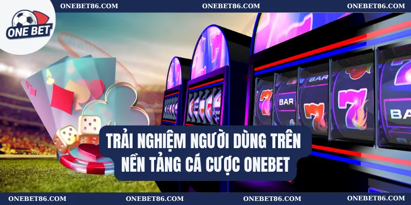 Trải nghiệm người dùng trên nền tảng cá cược Onebet