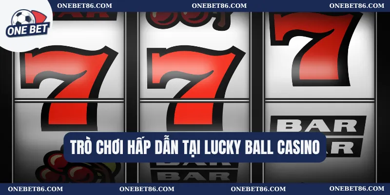 Trò chơi hấp dẫn tại Lucky Ball Casino