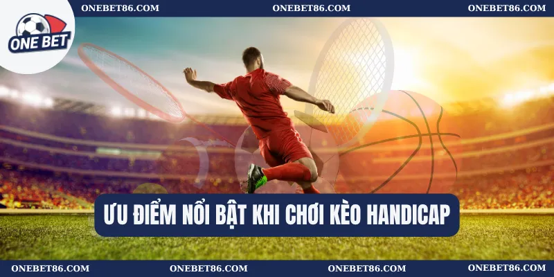 Ưu điểm nổi bật khi chơi Kèo Handicap