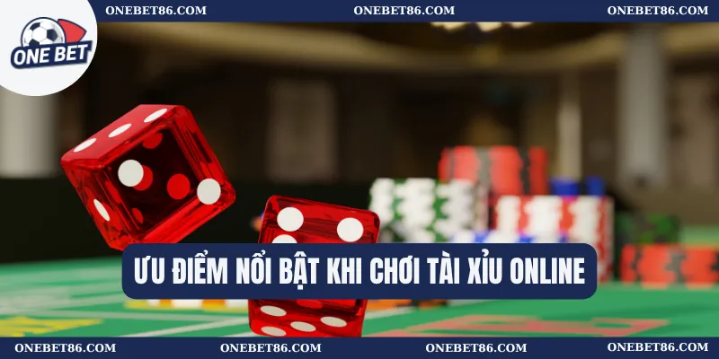 Ưu điểm nổi bật khi chơi Tài xỉu online