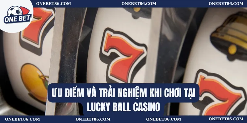 Ưu điểm và trải nghiệm khi chơi tại Lucky Ball Casino
